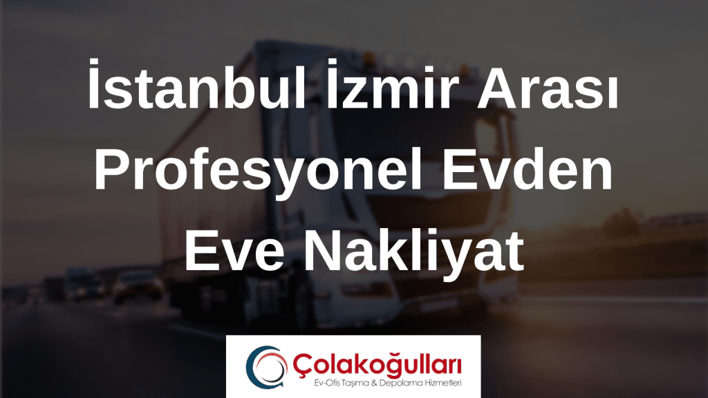 Istanbul Izmir Arasi Profesyonel Evden Eve Nakliyat