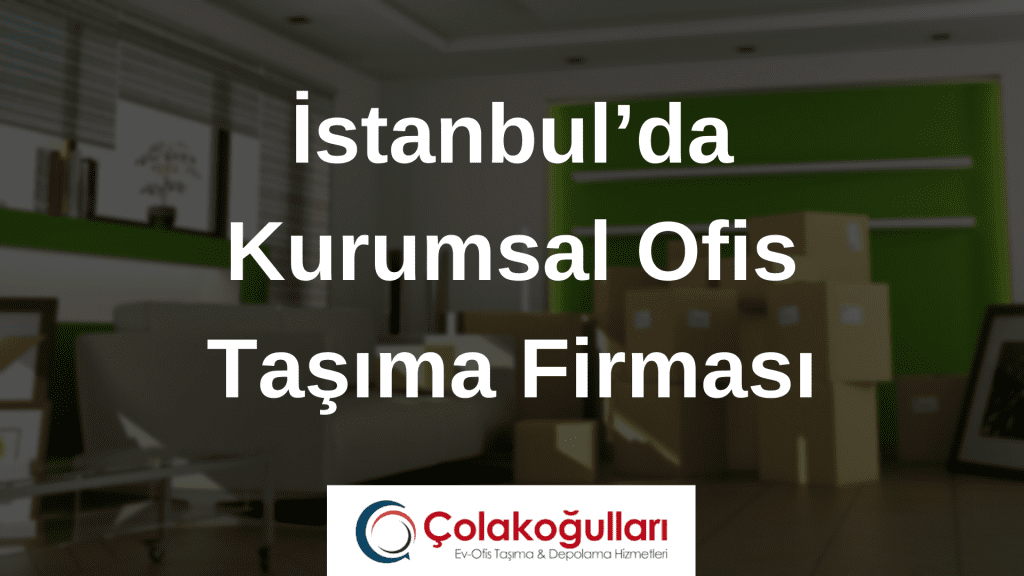İstanbul’da Kurumsal Ofis Taşıma Firması