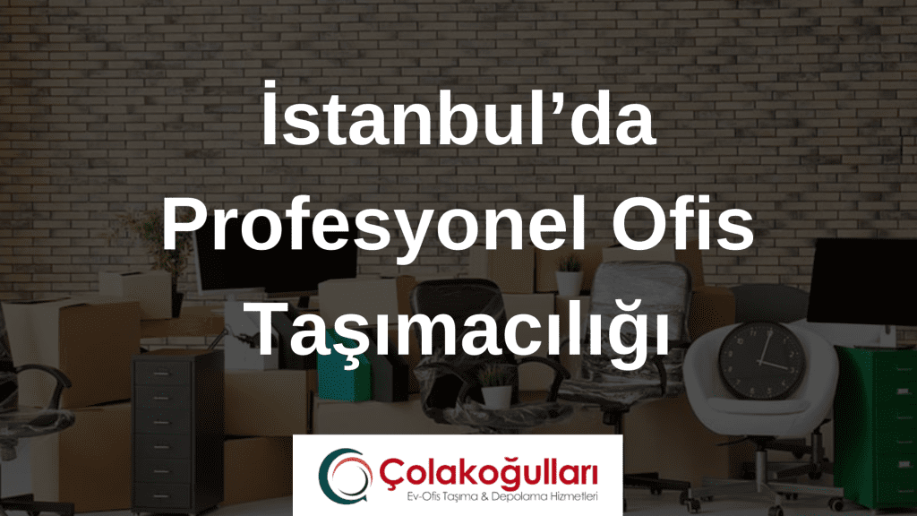 İstanbul’da Profesyonel Ofis Taşımacılığı